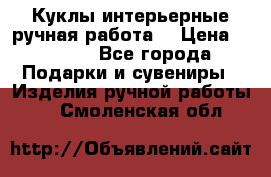 Куклы интерьерные,ручная работа. › Цена ­ 2 000 - Все города Подарки и сувениры » Изделия ручной работы   . Смоленская обл.